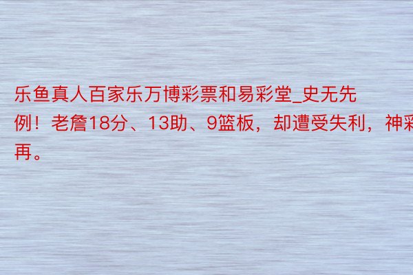 乐鱼真人百家乐万博彩票和易彩堂_史无先例！老詹18分、13助、9篮板，却遭受失利，神彩不再。