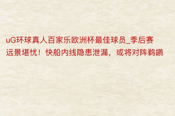 uG环球真人百家乐欧洲杯最佳球员_季后赛远景堪忧！快船内线隐患泄漏，或将对阵鹈鹕