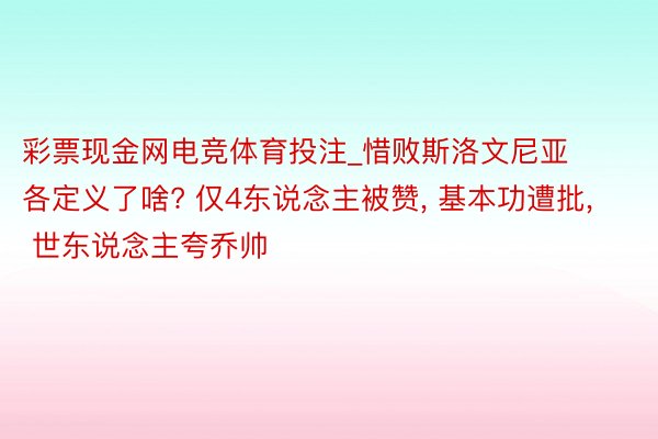 彩票现金网电竞体育投注_惜败斯洛文尼亚各定义了啥? 仅4东说念主被赞， 基本功遭批， 世东说念主夸乔帅