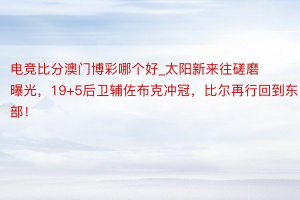 电竞比分澳门博彩哪个好_太阳新来往磋磨曝光，19+5后卫辅佐布克冲冠，比尔再行回到东部！