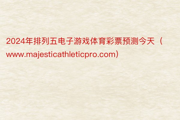 2024年排列五电子游戏体育彩票预测今天（www.majesticathleticpro.com）