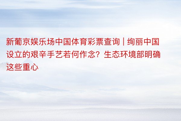 新葡京娱乐场中国体育彩票查询 | 绚丽中国设立的艰辛手艺若何作念？生态环境部明确这些重心
