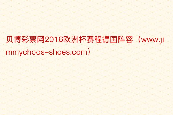 贝博彩票网2016欧洲杯赛程德国阵容（www.jimmychoos-shoes.com）