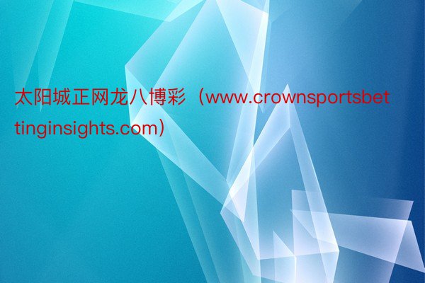 太阳城正网龙八博彩（www.crownsportsbettinginsights.com）