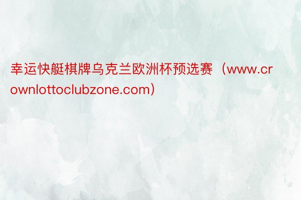 幸运快艇棋牌乌克兰欧洲杯预选赛（www.crownlottoclubzone.com）