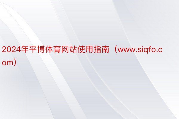 2024年平博体育网站使用指南（www.siqfo.com）