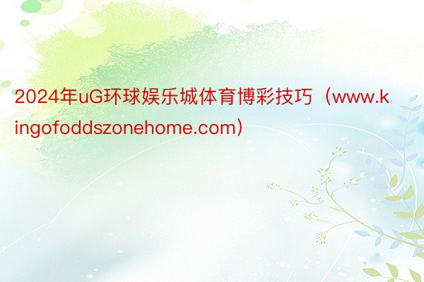 2024年uG环球娱乐城体育博彩技巧（www.kingofoddszonehome.com）