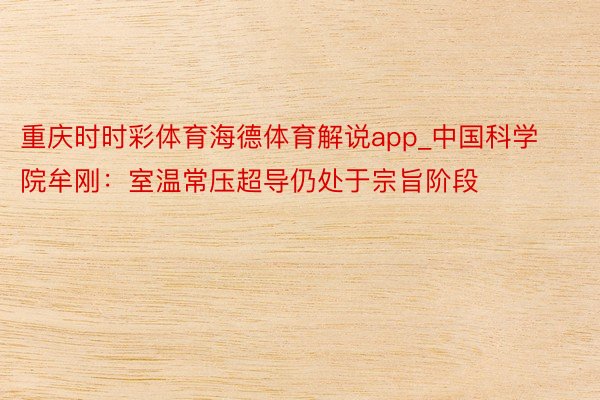 重庆时时彩体育海德体育解说app_中国科学院牟刚：室温常压超导仍处于宗旨阶段