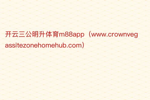 开云三公明升体育m88app（www.crownvegassitezonehomehub.com）