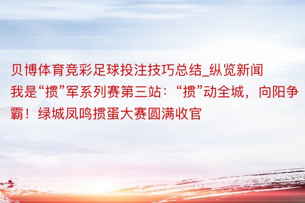 贝博体育竞彩足球投注技巧总结_纵览新闻我是“掼”军系列赛第三站：“掼”动全城，向阳争霸！绿城凤鸣掼蛋大赛圆满收官