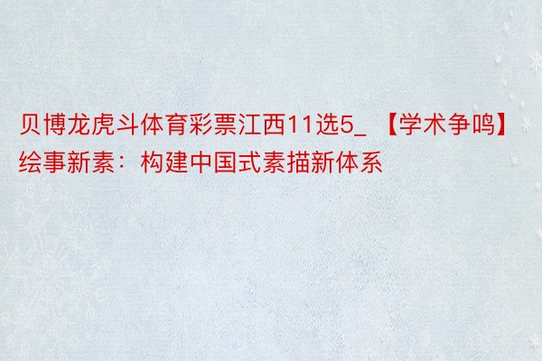 贝博龙虎斗体育彩票江西11选5_ 【学术争鸣】绘事新素：构建中国式素描新体系