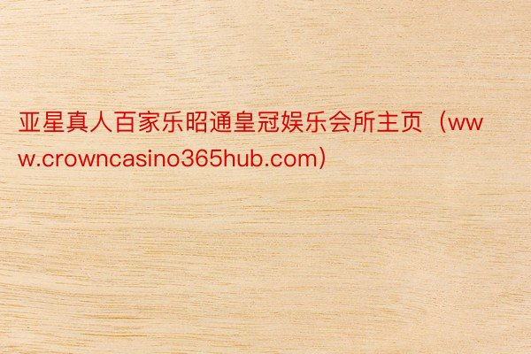亚星真人百家乐昭通皇冠娱乐会所主页（www.crowncasino365hub.com）