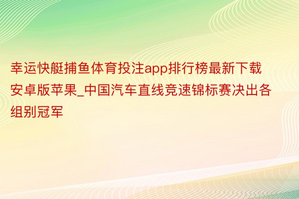 幸运快艇捕鱼体育投注app排行榜最新下载安卓版苹果_中国汽车直线竞速锦标赛决出各组别冠军