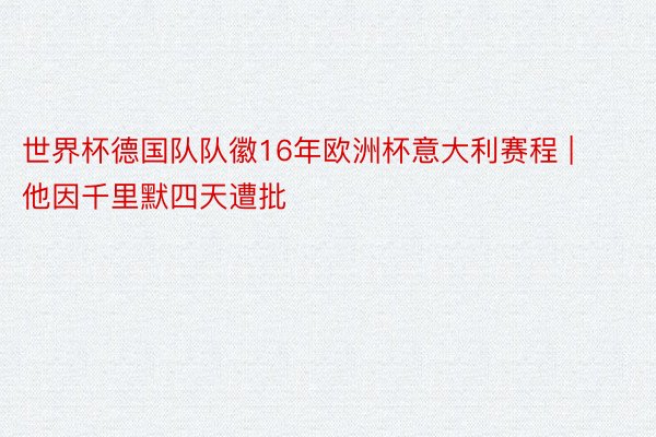 世界杯德国队队徽16年欧洲杯意大利赛程 | 他因千里默四天遭批