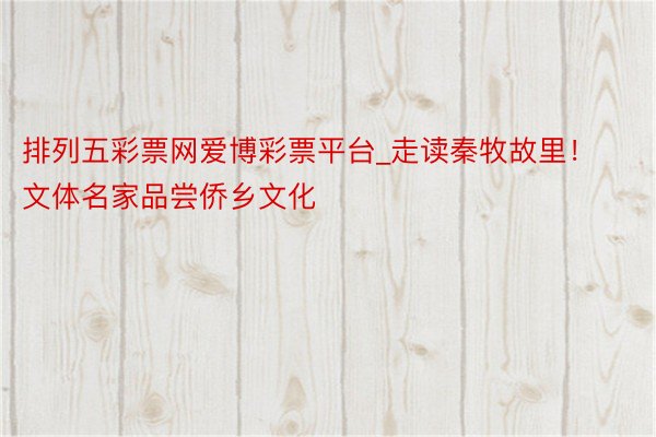 排列五彩票网爱博彩票平台_走读秦牧故里！文体名家品尝侨乡文化