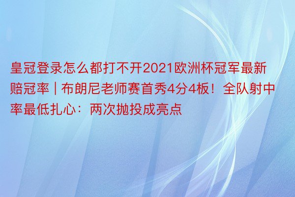 皇冠登录怎么都打不开2021欧洲杯冠军最新赔冠率 | 布朗尼老师赛首秀4分4板！全队射中率最低扎心：两次抛投成亮点