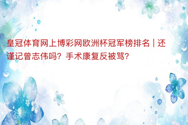 皇冠体育网上博彩网欧洲杯冠军榜排名 | 还谨记曾志伟吗？手术康复反被骂？