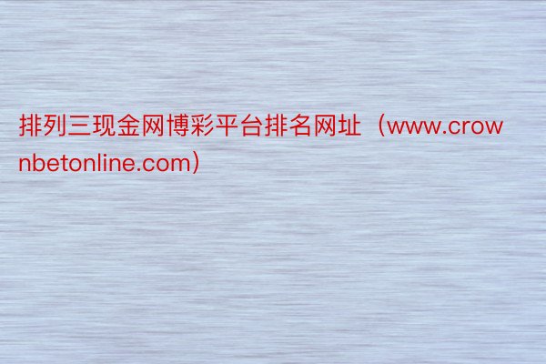 排列三现金网博彩平台排名网址（www.crownbetonline.com）