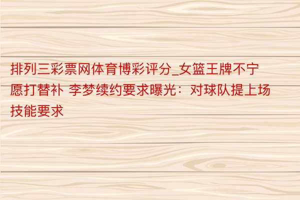 排列三彩票网体育博彩评分_女篮王牌不宁愿打替补 李梦续约要求曝光：对球队提上场技能要求
