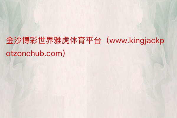 金沙博彩世界雅虎体育平台（www.kingjackpotzonehub.com）