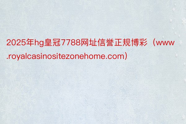 2025年hg皇冠7788网址信誉正规博彩（www.royalcasinositezonehome.com）