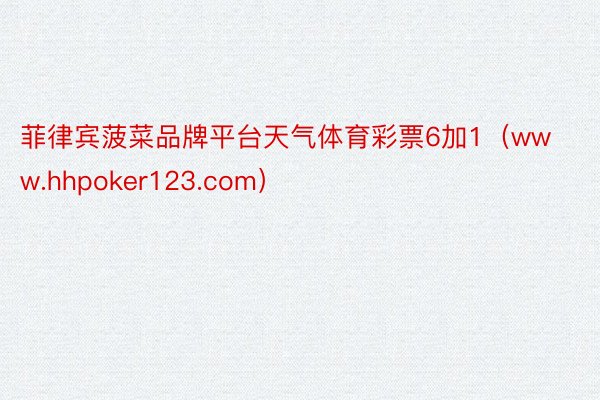 菲律宾菠菜品牌平台天气体育彩票6加1（www.hhpoker123.com）